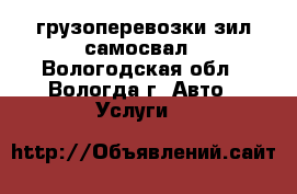 грузоперевозки зил самосвал - Вологодская обл., Вологда г. Авто » Услуги   